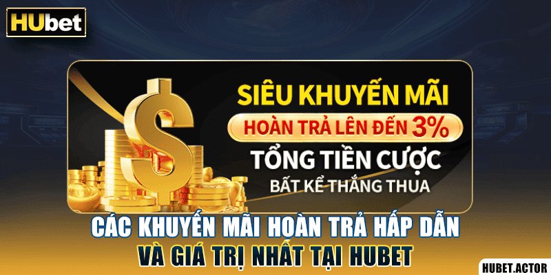 Các khuyến mãi hoàn trả hấp dẫn và giá trị nhất tại Hubet