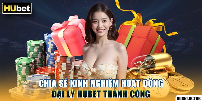 Chia sẻ kinh nghiệm hoạt động đại lý Hubet thành công