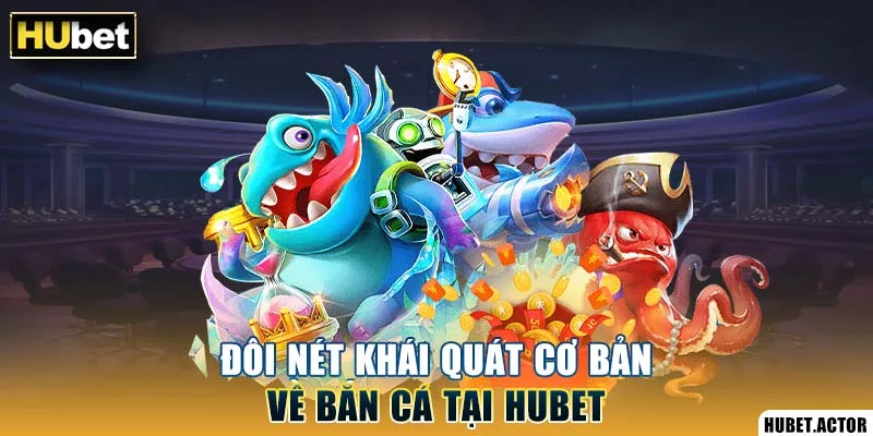 Đôi nét khái quát cơ bản về bắn cá tại Hubet