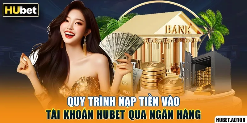 Quy trình nạp tiền vào tài khoản Hubet qua ngân hàng