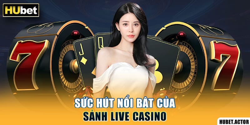 Sức hút nổi bật của sảnh live casino